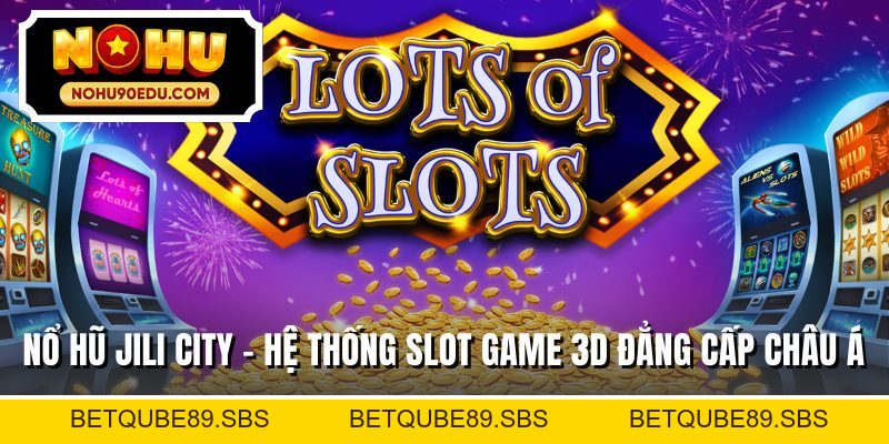 Nổ Hũ Jili City - Hệ Thống Slot Game 3D Đẳng Cấp Châu Á - BETQUBE89.SBS