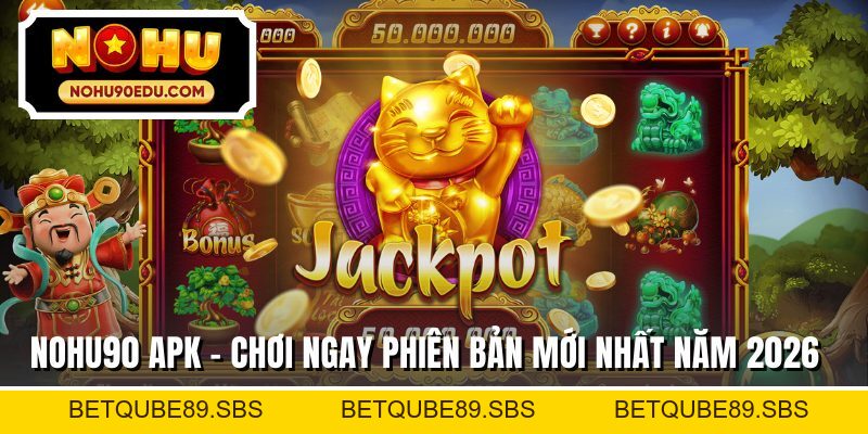 Nohu90 APK Năm 2026 Chơi Ngay Phiên Bản Mới Nhất - BETQUBE89.SBS